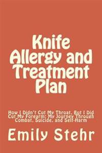 Knife Allergy and Treatment Plan: How I Didn't Cut My Throat, But I Did Cut My Forearm; My Journey Through Combat, Suicide, and Self-Harm