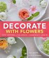 Decorate with Flowers: Creative Arrangements * Styling Inspiration * Container Projects * Design Tips