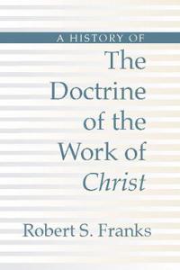 A History of the Doctrine of the Work of Christ