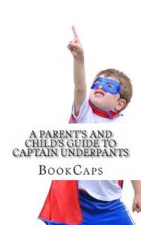A Parent's and Child's Guide to Captain Underpants: An Unofficial Companion for Parents and Children