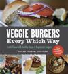 Veggie Burgers Every Which Way: Fresh, Flavorful and Healthy Vegan and Vegetarian Burgers - Plus Toppings, Sides, Buns and More