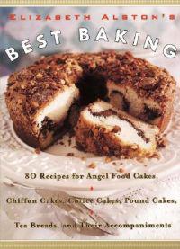 Elizabeth Alston's Best Baking: 80 Recipes for Angel Food Cakes, Chiffon Cakes, Coffee Cakes, Pound Cakes, Tea Breads, and Their Accompaniments