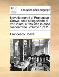 Novelle Morali Di Francesco Soave, Colla Spiegazione Di Vari Idiomi E Frasi Che in Esse S'Incontrano. Volume 1 of 2