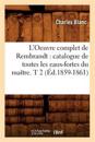 L'Oeuvre Complet de Rembrandt: Catalogue de Toutes Les Eaux-Fortes Du Ma?tre. T 2 (?d.1859-1861)