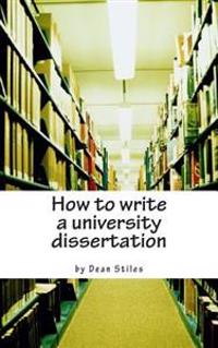How to Write a University Dissertation: A Step-By-Step Guide to Academic Writing with Power and Precision
