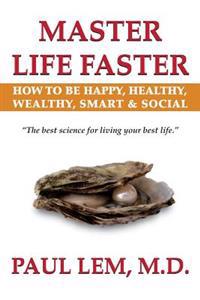 Master Life Faster: How to Be Happy, Healthy, Wealthy, Smart & Social