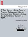 A Tour Through Some Parts of France, Switzerland, Savoy, Germany and Belgium, During the Summer and Autumn of 1814.