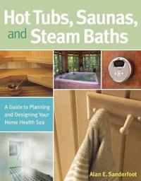 Hot Tubs, Saunas, and Steam Baths: A Guide to Planning and Designing Your Home Health Spa