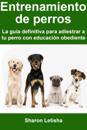 Entrenamiento de perros: La guía definitiva para adiestrar a tu perro con educación obediente