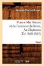 Manuel Du Libraire Et de l'Amateur de Livres. Tome I, Aa-Chytraeus (?d.1860-1865)