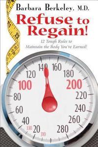 Refuse to Regain!: 12 Tough Rules to Maintain the Body You've Earned!