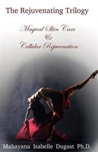 The Rejuvenating Trilogy Book II: Magical Skin Care & Cellular Rejuvenation