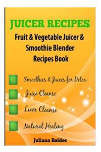 Juicer Recipes: Fruit & Vegetable Juicer & Smoothie Blender Recipes Book - Treat Health Ailments with Natural Remedies - 43 Smoothies
