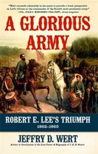 A Glorious Army: Robert E. Lee's Triumph, 1862-1863