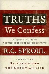Truths We Confess, Volume 2: A Layman's Guide to the Westminster Confession of Faith: Salvation and the Christian Life