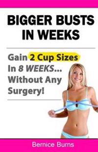 Bigger Busts in Weeks: Gain 2 Cup Sizes in 8 Weeks... Without Any Surgery!