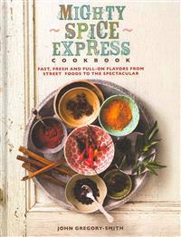 Mighty Spice Express Cookbook: Fast, Fresh, and Full-On Flavors from Street Foods to the Spectacular