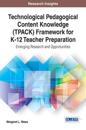 Technological Pedagogical Content Knowledge (TPACK) Framework for K-12 Teacher Preparation: Emerging Research and Opportunities