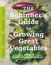 The Beginner’s Guide to Growing Great Vegetables