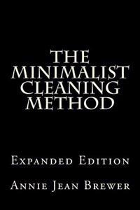 The Minimalist Cleaning Method Expanded Edition: How to Clean Your Home with a Minimum of Money, Supplies and Time