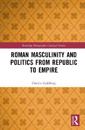 Roman Masculinity and Politics from Republic to Empire