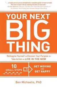 Your Next Big Thing: Ten Small Steps to Get Moving and Get Happy