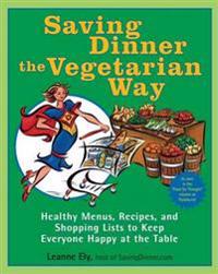 Saving Dinner the Vegetarian Way: Healthy Menus, Recipes, and Shopping Lists to Keep Everyone Happy at the Table