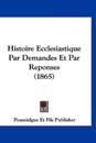 Histoire Ecclesiastique Par Demandes Et Par Reponses (1865)