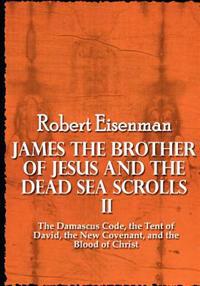 James the Brother of Jesus and the Dead Sea Scrolls II: The Damascus Code, the Tent of David, the New Covenant, and the Blood of Christ