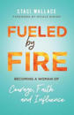 Fueled by Fire – Becoming a Woman of Courage, Faith and Influence
