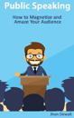 Public Speaking - How to Magnetize and Amaze Your Audience
