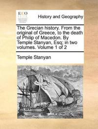 The Grecian History. from the Original of Greece, to the Death of Philip of Macedon. by Temple Stanyan, Esq; In Two Volumes. Volume 1 of 2