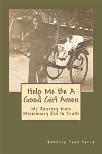 Help Me Be a Good Girl Amen: My Journey from Missionary Kid to Truth