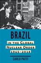 Brazil in the Global Nuclear Order, 1945–2018