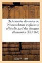 Dictionnaire Douanier Ou Nomenclature Explicative Officielle de Tous Les Produits Et