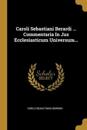 Caroli Sebastiani Berardi ... Commentaria In Jus Ecclesiasticum Universum...