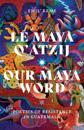 Le Maya Q’atzij/Our Maya Word