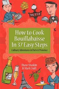 How to Cook Bouillabaisse in 37 Easy Steps: Culinary Adventures in Paris and Provence