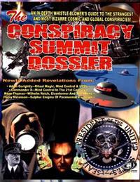 Conspiracy Summit Dossier: An In-Depth Whistle Blower's Guide to the Strangest and Most Bizarre Cosmic and Global Conspiracies!