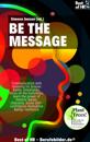 Be the Message : Communication with meaning for bosses & employees, focus on the essentials, learn the power of rhetoric & charisma, boost self-confidence motivation & resilience