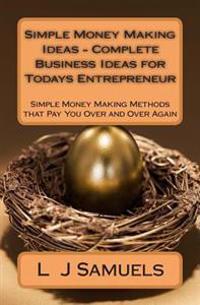 Simple Money Making Ideas - Complete Business Ideas for Todays Entrepreneur: Simple Money Making Methods That Pay You Over and Over
