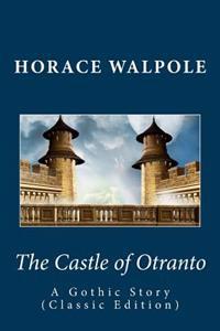 Horace Walpole: The Castle of Otranto--A Gothic Story (Classic Edition)