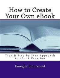 How to Create Your Own eBook: Tips & Step by Step Approach to eBook Creation