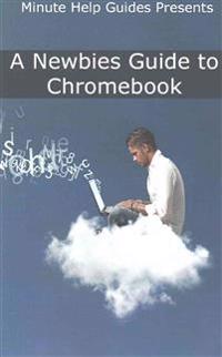 A Newbies Guide to Chromebook: A Beginners Guide to Chrome OS and Cloud Computing