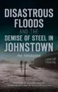 Disastrous Floods and the Demise of Steel in Johnstown