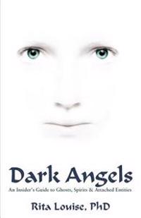 Dark Angels: An Insider's Guide to Ghosts, Spirits & Attached Entities
