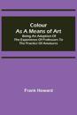 Colour as a Means of Art; Being an Adaption of the Experience of Professors to the Practice of Amatures