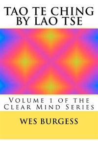 The Tao Te Ching by Lao Tse: Traditional Taoist Wisdom to Enlighten Everyone. Volume 1 of the Clear Mind Series