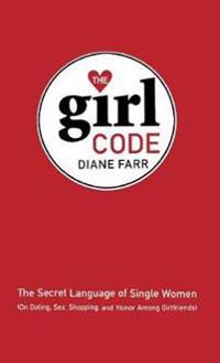 The Girl Code: The Secret Language of Single Women (on Dating, Sex, Shopping, and Honor Among Girlfriends)