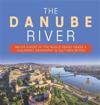 The Danube River Major Rivers of the World Series Grade 4 Children's Geography & Cultures Books